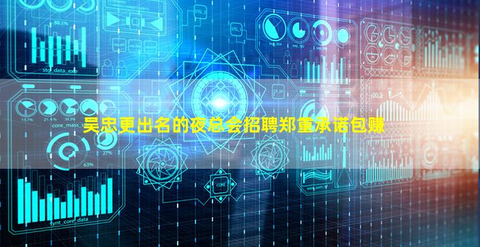吴忠更出名的夜总会招聘郑重承诺包赚